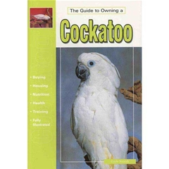 A Guide To Owning Cockatoo: The Guide to Owning (Book)