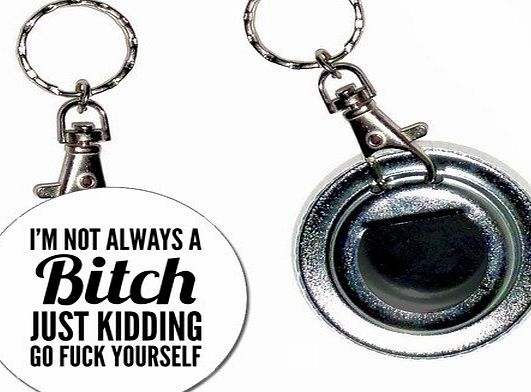 AGW Im NOT ALWAYS a BITCH - Just Kidding Go Fuck Yourself Key Ring Bottle opener keyring 58mm novelty gift