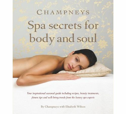 Champneys Spa secrets for body and soul: Your inspirational seasonal guide including recipes, beauty treatments, fitness tips and well-being trends from the luxury spa experts