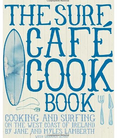 The Surf Cafe Cookbook: Living the Dream: Cooking and Surfing on the West Coast of Ireland